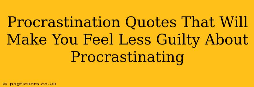 Procrastination Quotes That Will Make You Feel Less Guilty About Procrastinating