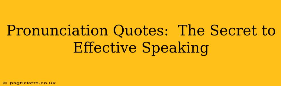 Pronunciation Quotes:  The Secret to Effective Speaking
