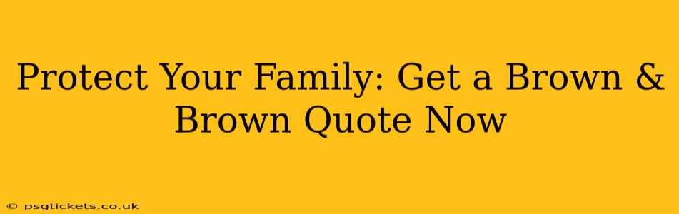 Protect Your Family: Get a Brown & Brown Quote Now