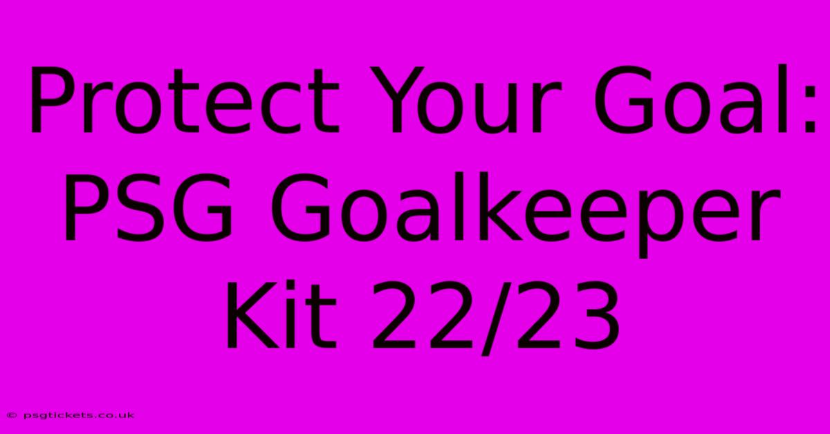 Protect Your Goal: PSG Goalkeeper Kit 22/23