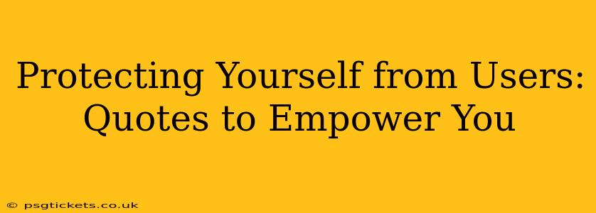 Protecting Yourself from Users: Quotes to Empower You