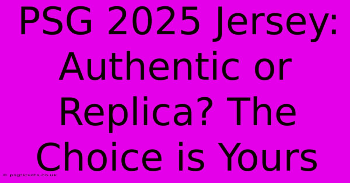 PSG 2025 Jersey: Authentic Or Replica? The Choice Is Yours