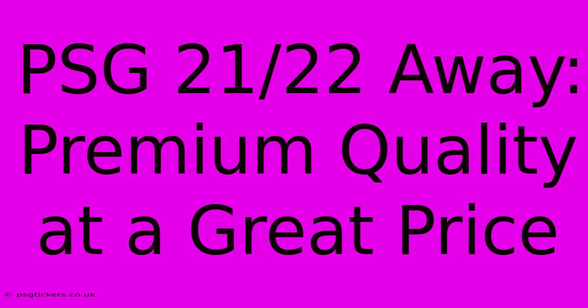 PSG 21/22 Away: Premium Quality At A Great Price