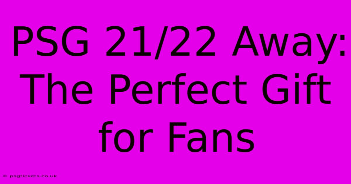 PSG 21/22 Away: The Perfect Gift For Fans