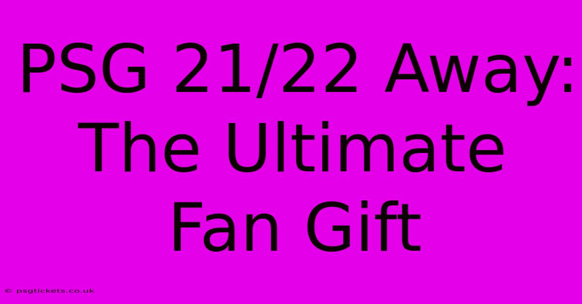 PSG 21/22 Away: The Ultimate Fan Gift