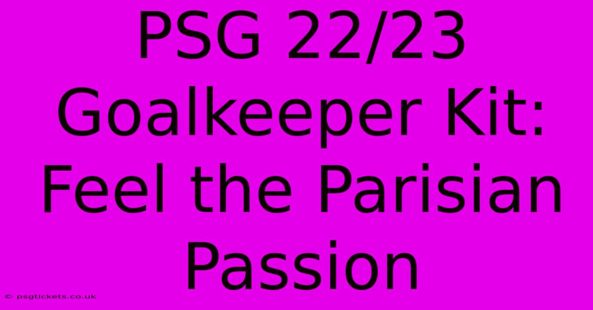 PSG 22/23 Goalkeeper Kit: Feel The Parisian Passion