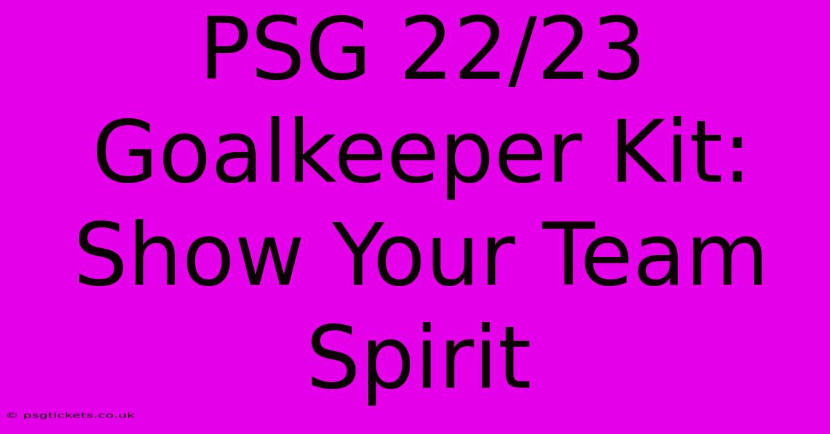 PSG 22/23 Goalkeeper Kit: Show Your Team Spirit