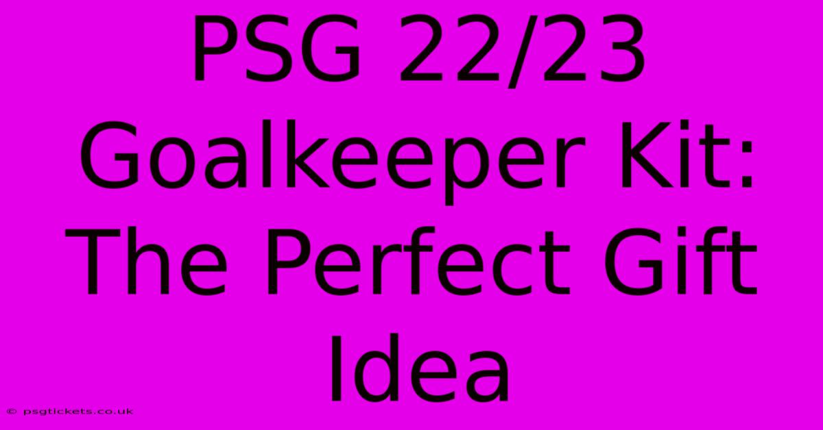 PSG 22/23 Goalkeeper Kit: The Perfect Gift Idea