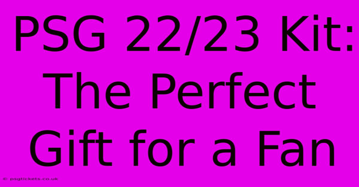 PSG 22/23 Kit: The Perfect Gift For A Fan