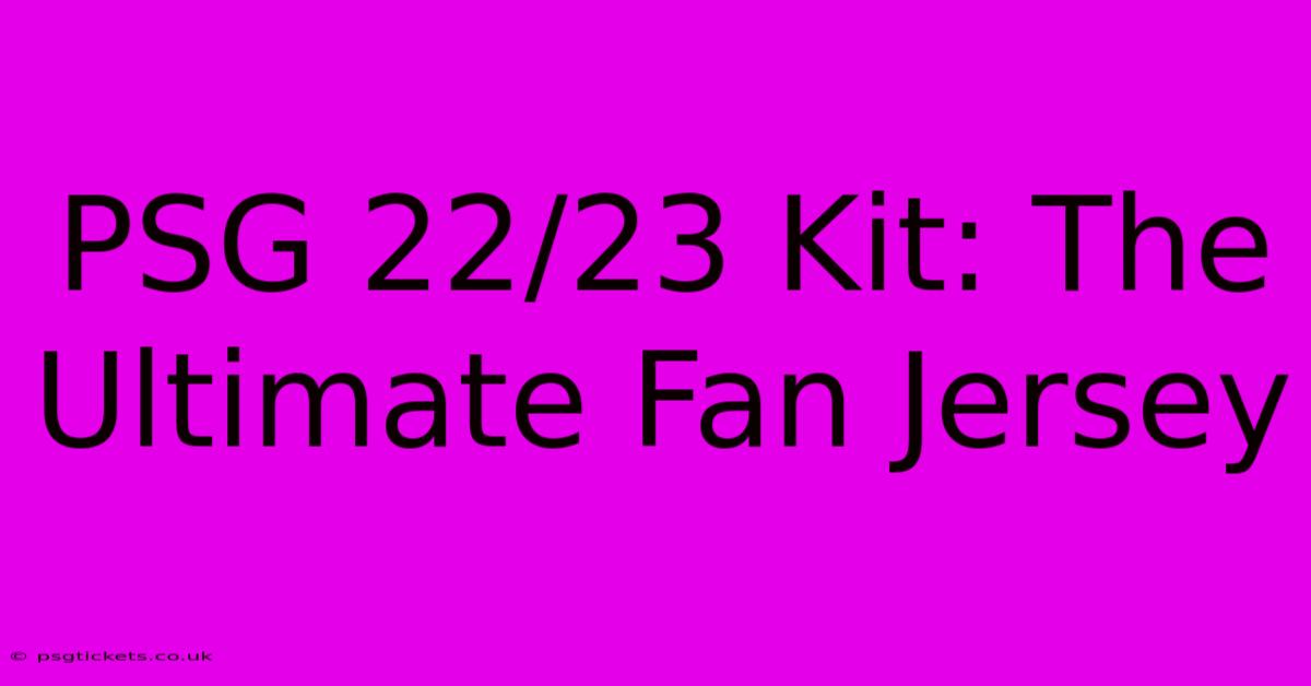 PSG 22/23 Kit: The Ultimate Fan Jersey