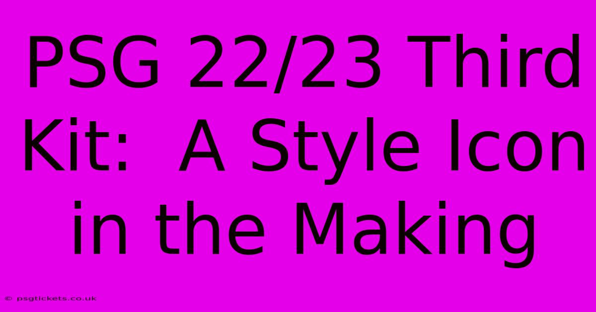 PSG 22/23 Third Kit:  A Style Icon In The Making