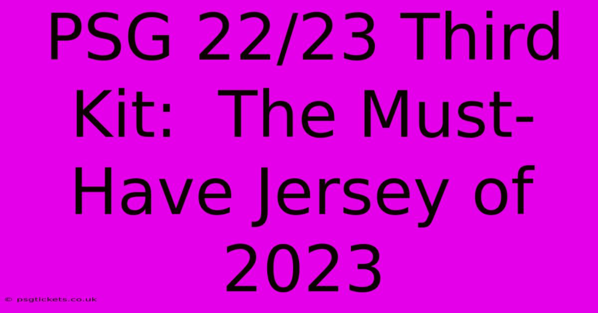 PSG 22/23 Third Kit:  The Must-Have Jersey Of 2023