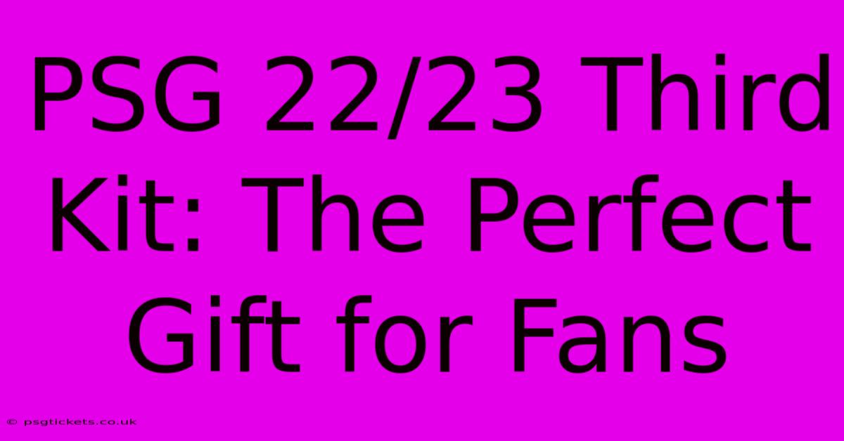 PSG 22/23 Third Kit: The Perfect Gift For Fans