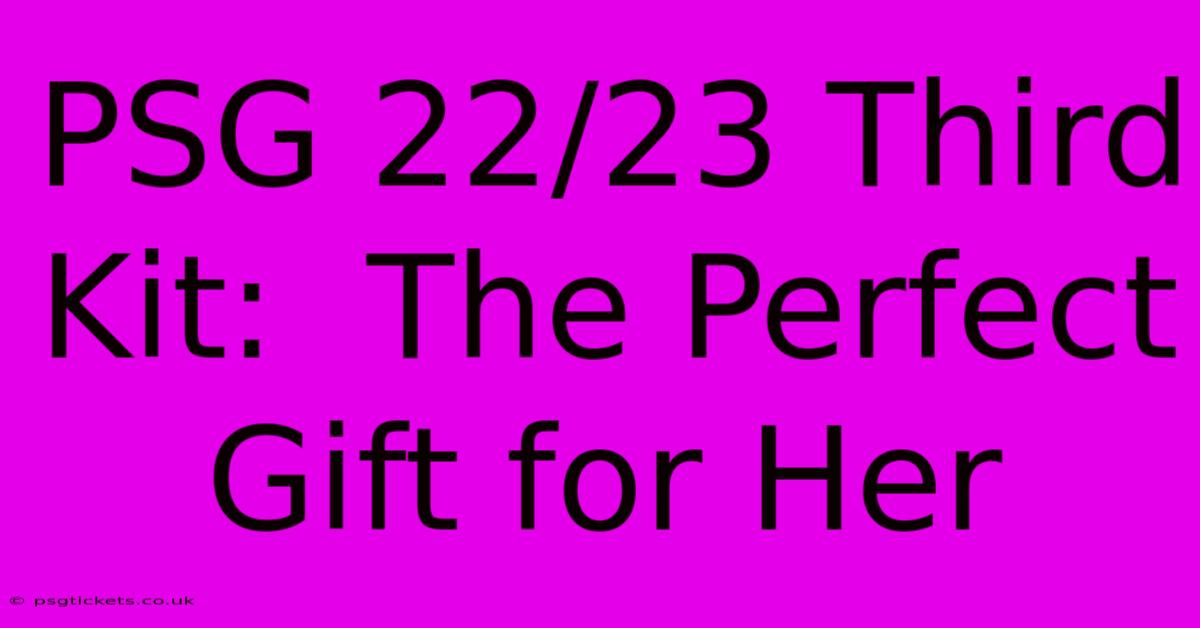 PSG 22/23 Third Kit:  The Perfect Gift For Her