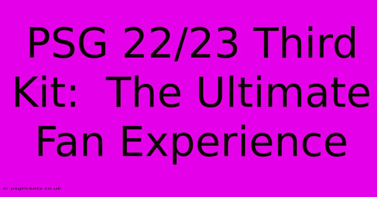 PSG 22/23 Third Kit:  The Ultimate Fan Experience