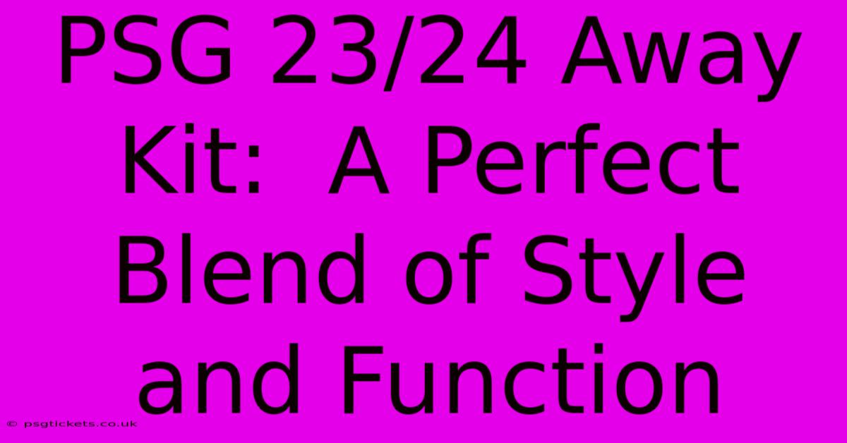 PSG 23/24 Away Kit:  A Perfect Blend Of Style And Function