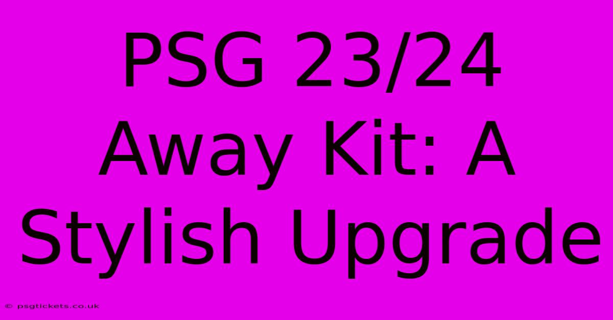 PSG 23/24 Away Kit: A Stylish Upgrade