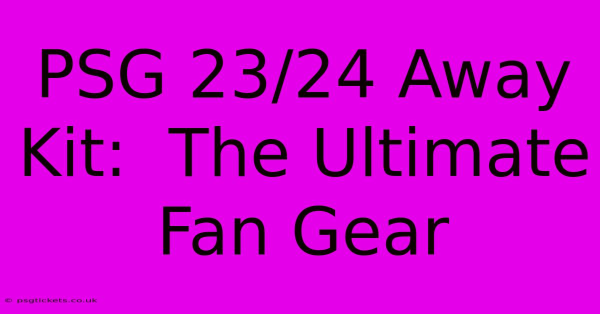 PSG 23/24 Away Kit:  The Ultimate Fan Gear