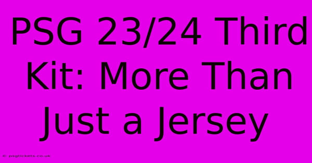 PSG 23/24 Third Kit: More Than Just A Jersey