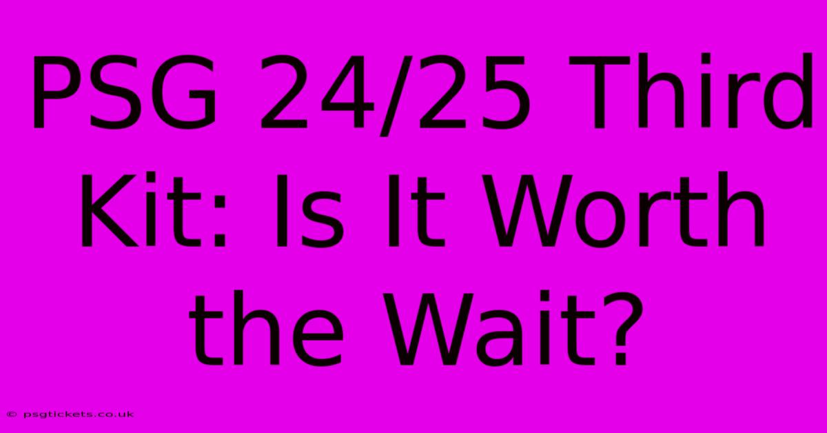 PSG 24/25 Third Kit: Is It Worth The Wait?