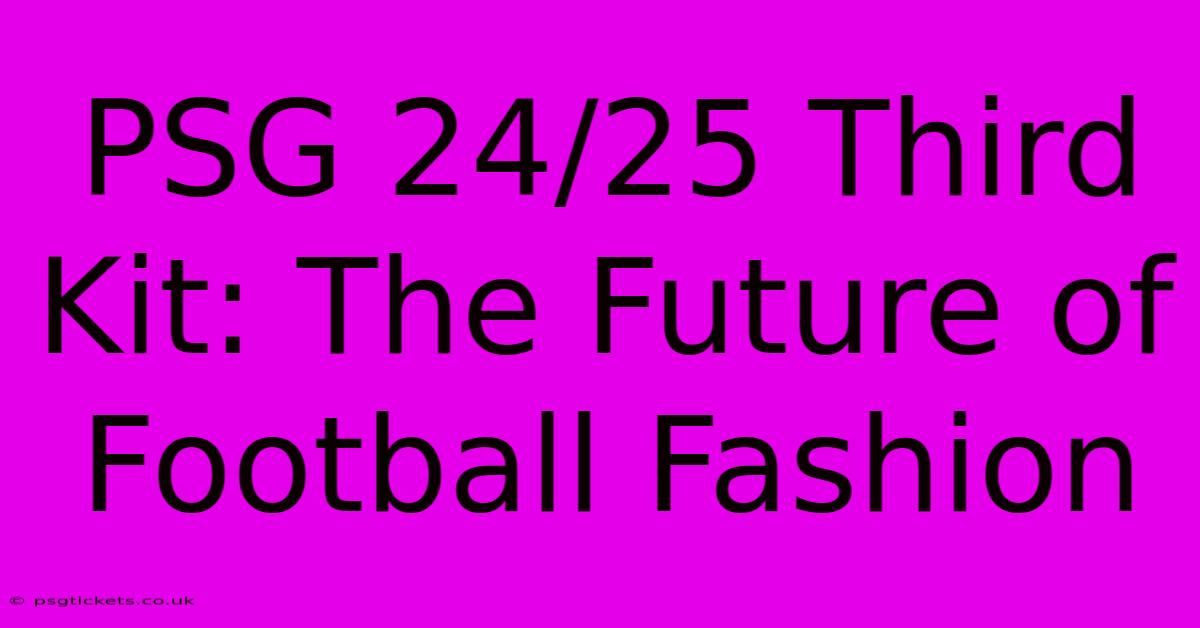 PSG 24/25 Third Kit: The Future Of Football Fashion