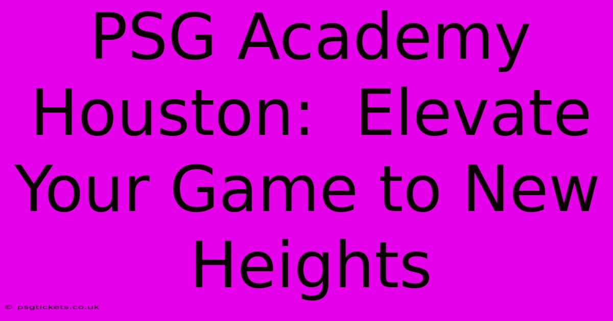 PSG Academy Houston:  Elevate Your Game To New Heights