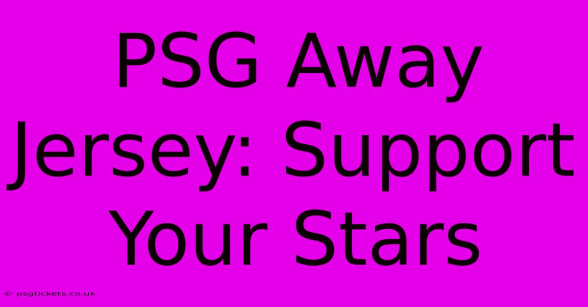 PSG Away Jersey: Support Your Stars