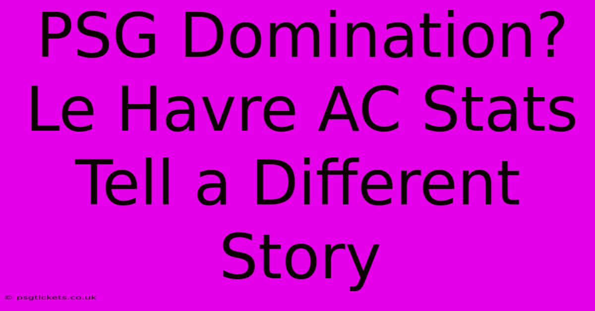 PSG Domination? Le Havre AC Stats Tell A Different Story