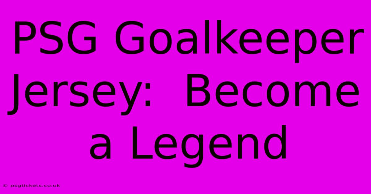 PSG Goalkeeper Jersey:  Become A Legend