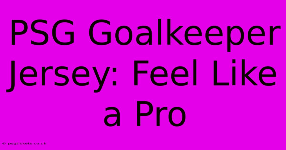 PSG Goalkeeper Jersey: Feel Like A Pro