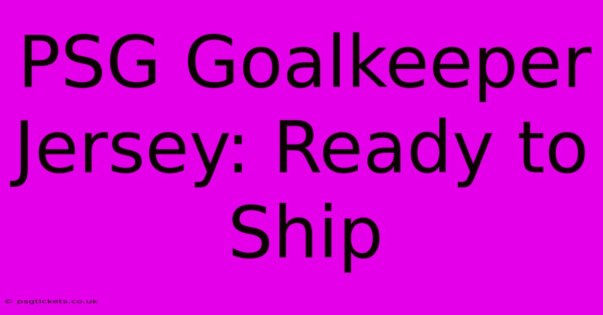 PSG Goalkeeper Jersey: Ready To Ship