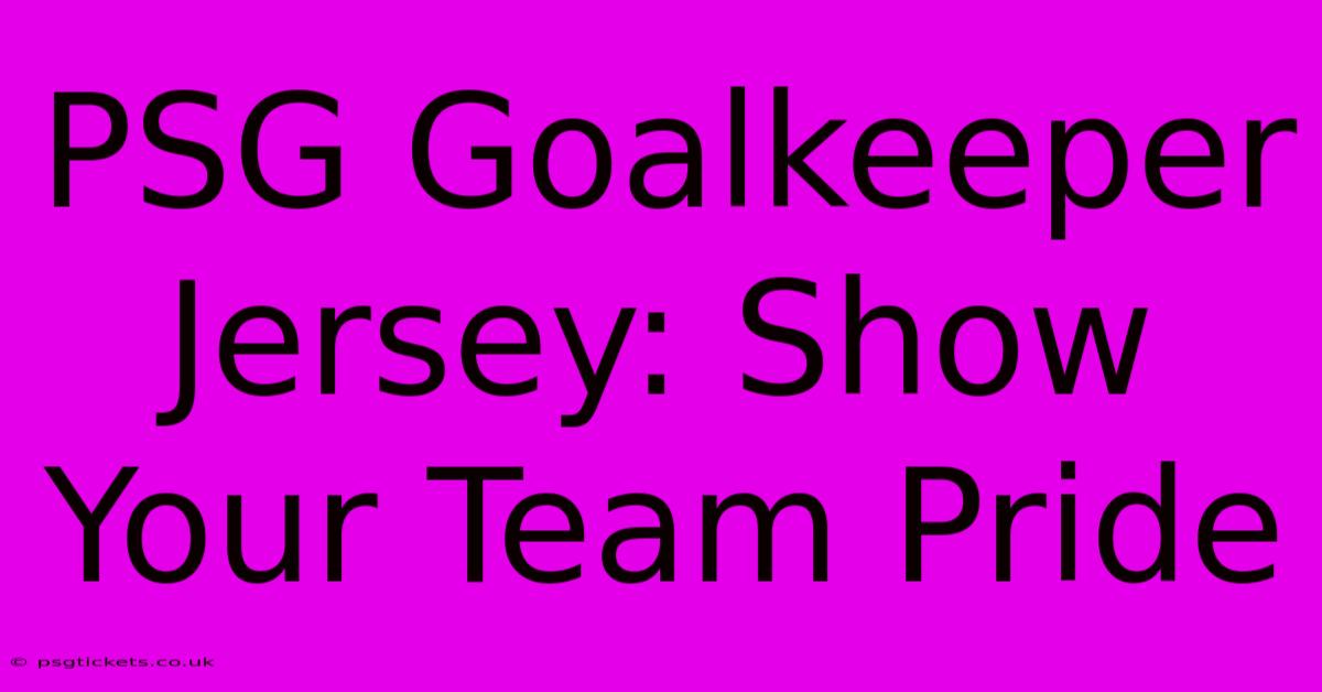 PSG Goalkeeper Jersey: Show Your Team Pride