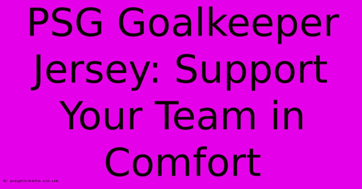 PSG Goalkeeper Jersey: Support Your Team In Comfort