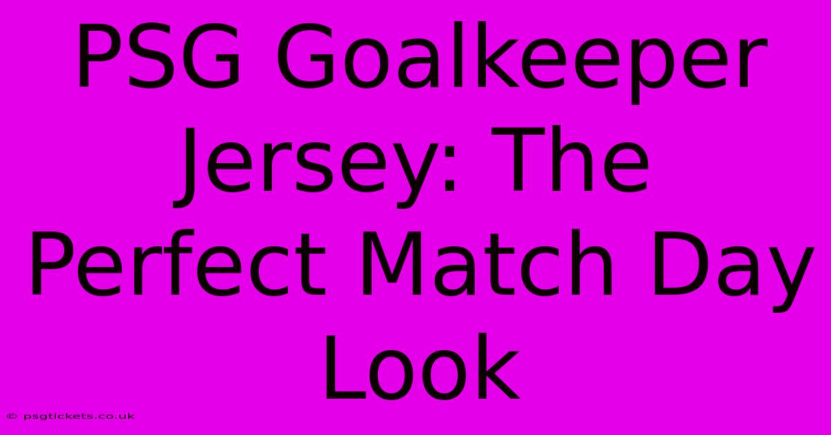 PSG Goalkeeper Jersey: The Perfect Match Day Look