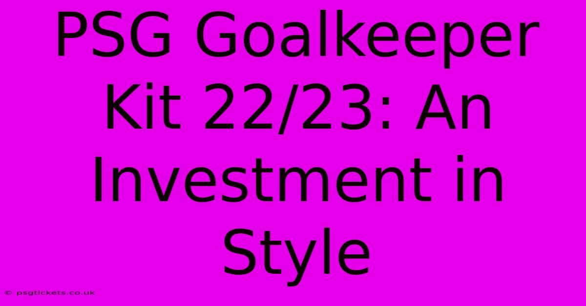 PSG Goalkeeper Kit 22/23: An Investment In Style