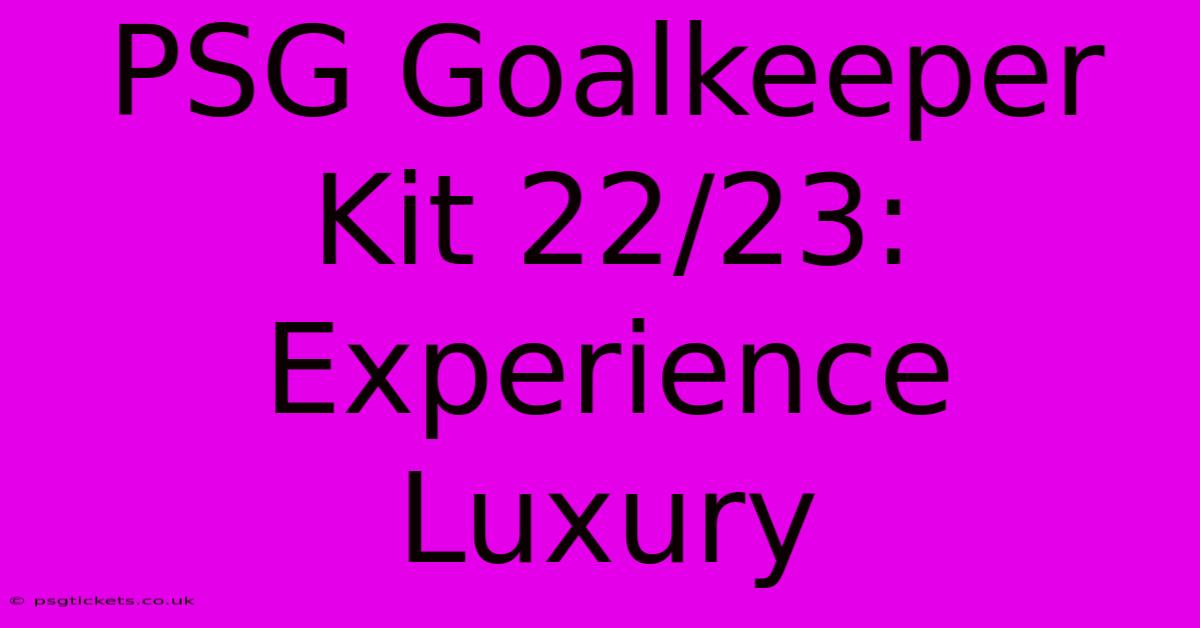 PSG Goalkeeper Kit 22/23: Experience Luxury