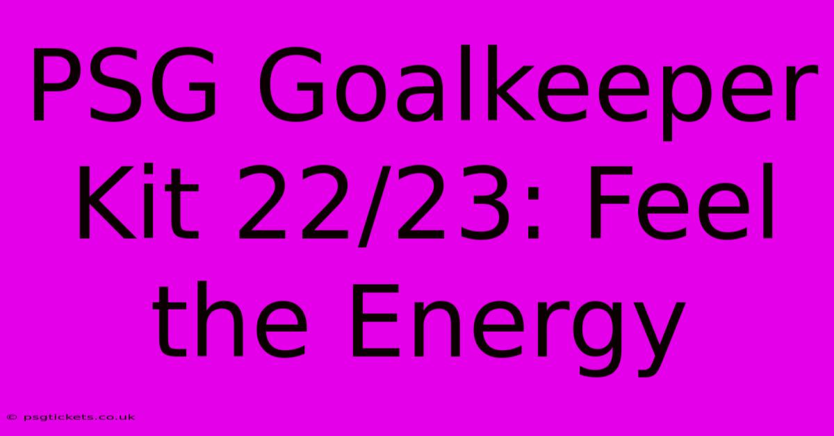 PSG Goalkeeper Kit 22/23: Feel The Energy