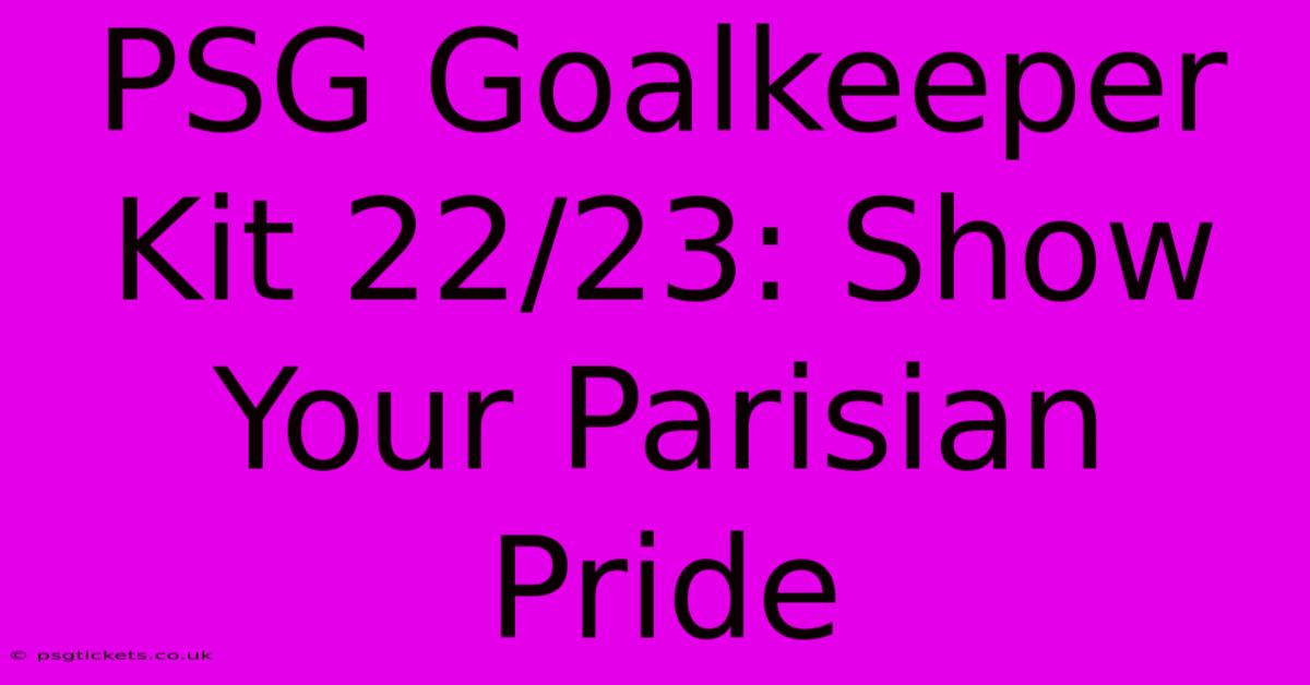 PSG Goalkeeper Kit 22/23: Show Your Parisian Pride