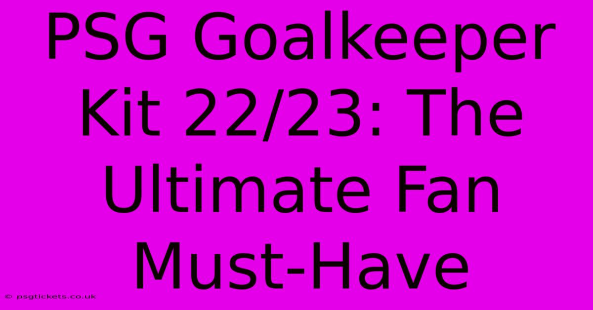 PSG Goalkeeper Kit 22/23: The Ultimate Fan Must-Have