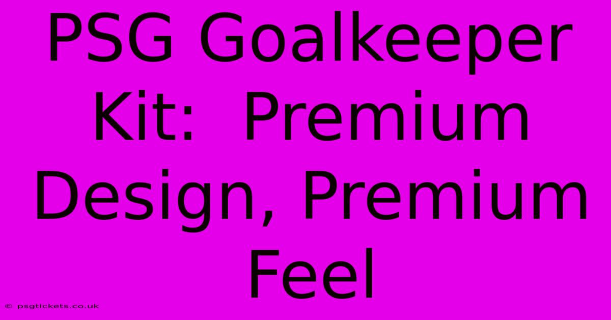 PSG Goalkeeper Kit:  Premium Design, Premium Feel