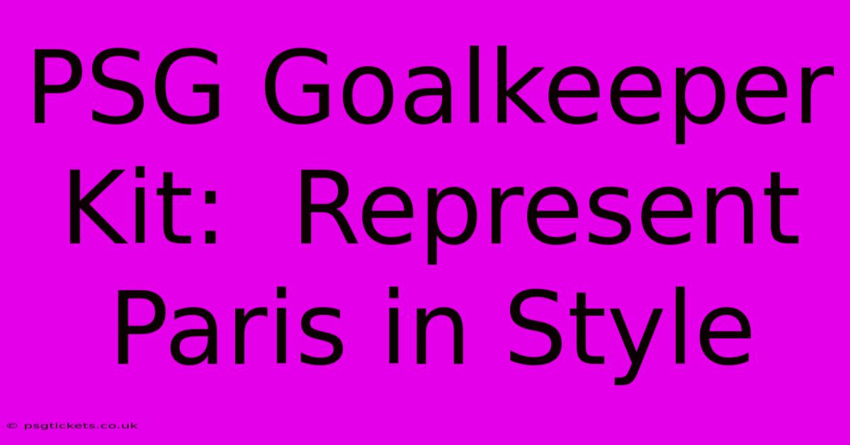 PSG Goalkeeper Kit:  Represent Paris In Style