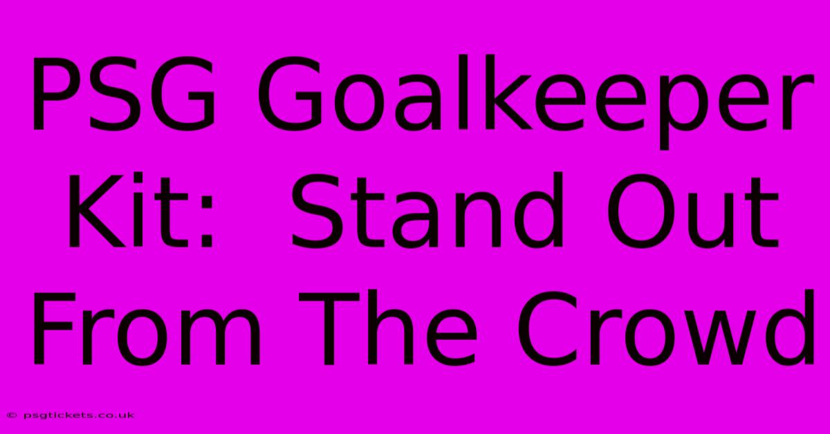 PSG Goalkeeper Kit:  Stand Out From The Crowd