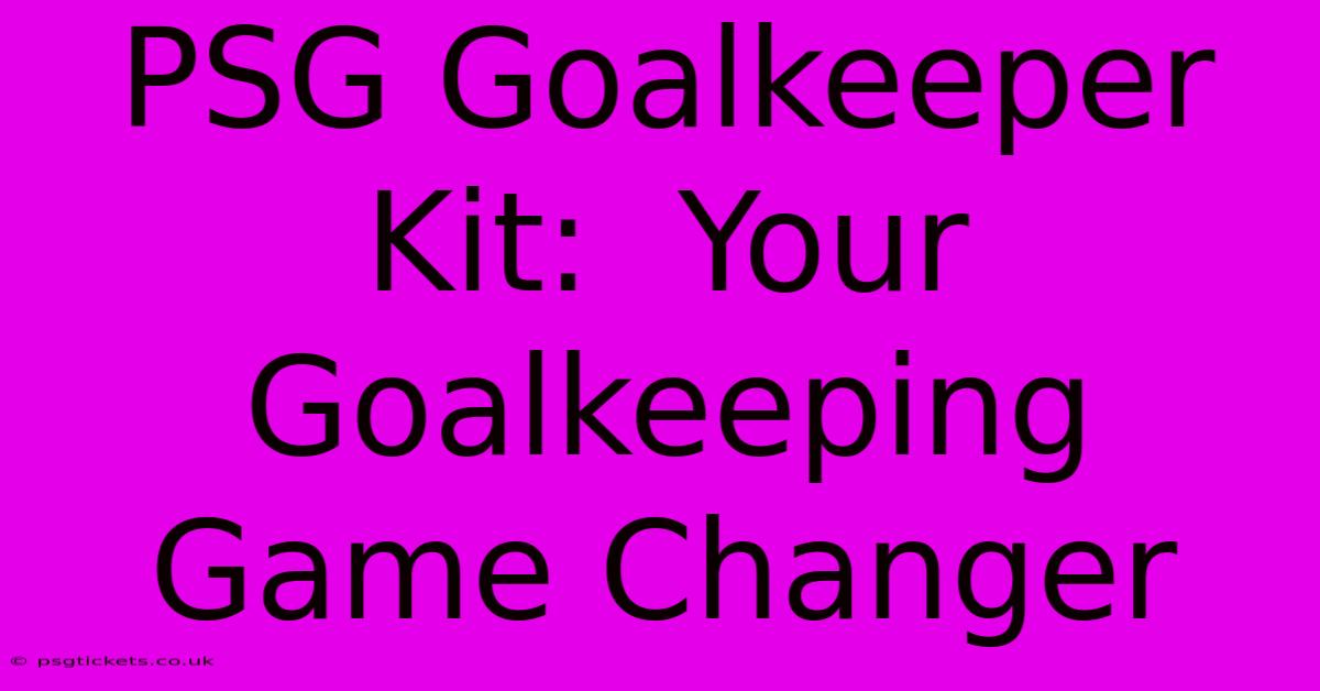 PSG Goalkeeper Kit:  Your Goalkeeping Game Changer