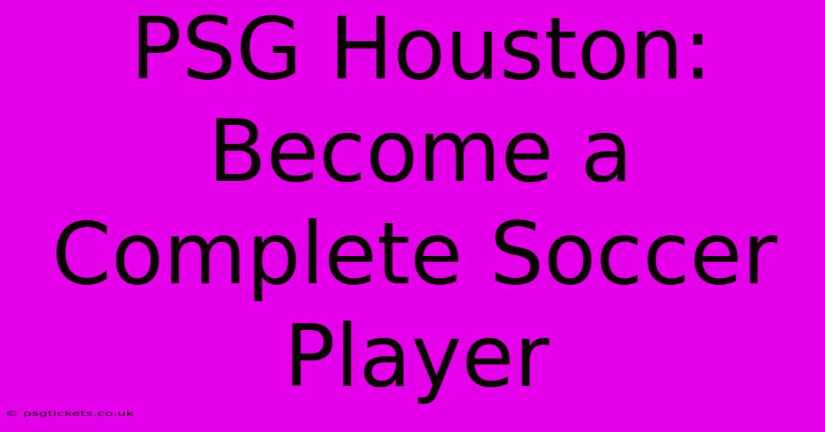 PSG Houston:  Become A Complete Soccer Player