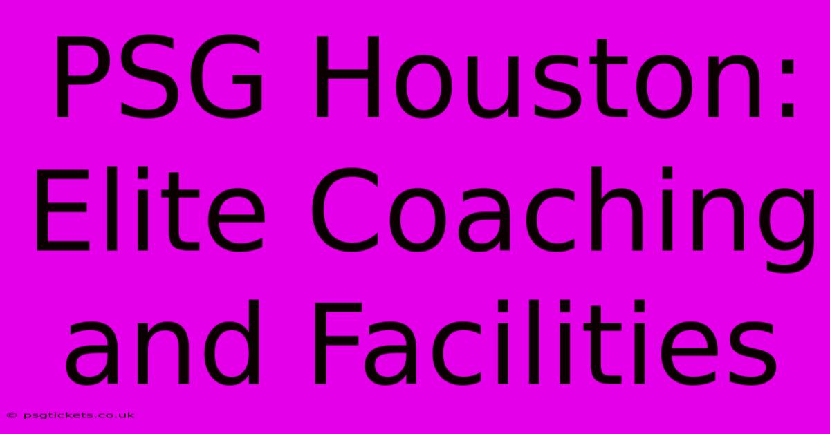 PSG Houston: Elite Coaching And Facilities