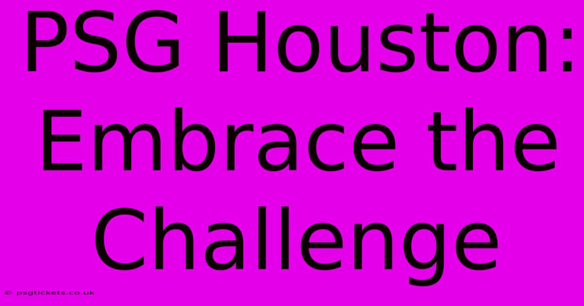 PSG Houston:  Embrace The Challenge