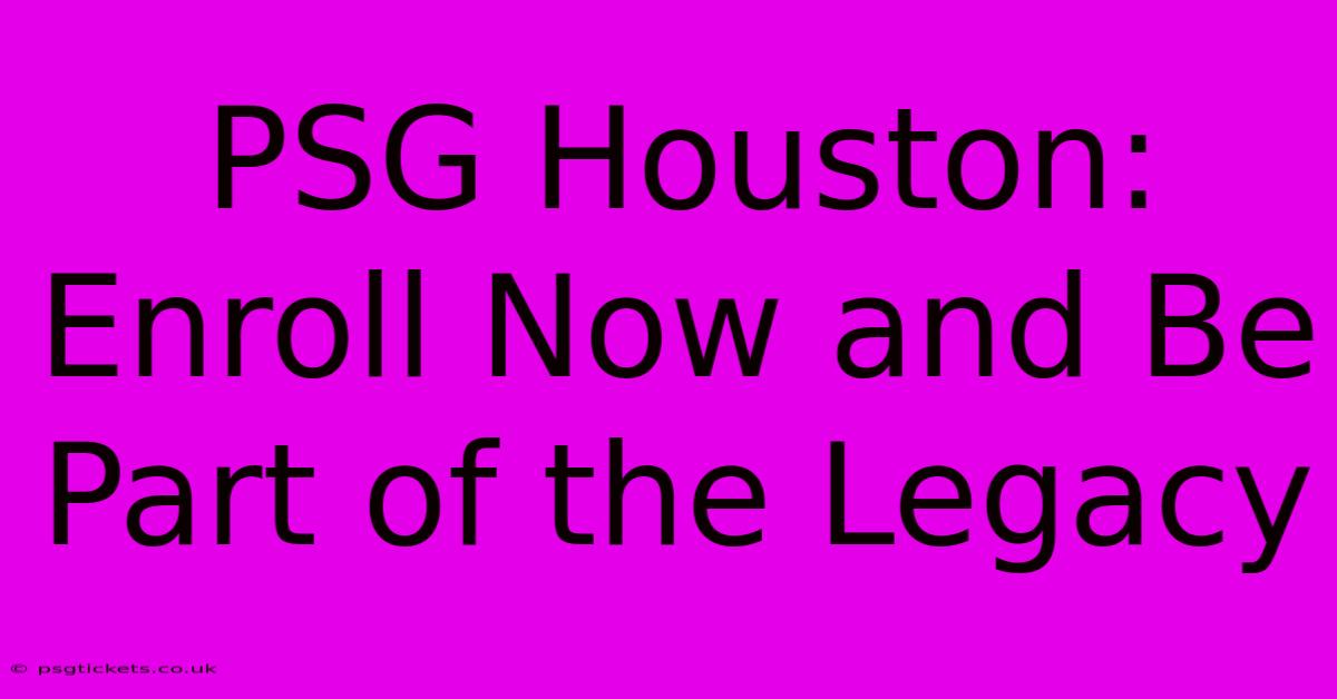 PSG Houston:  Enroll Now And Be Part Of The Legacy