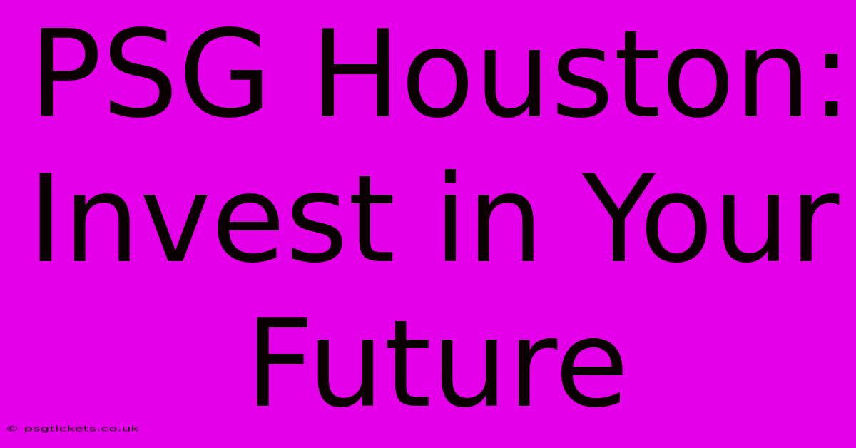 PSG Houston:  Invest In Your Future