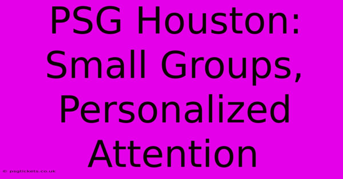 PSG Houston:  Small Groups, Personalized Attention