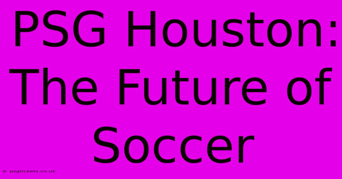 PSG Houston: The Future Of Soccer